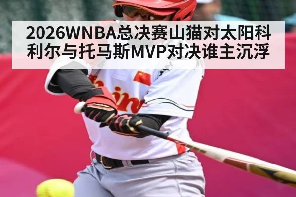 2026WNBA总决赛山猫对太阳科利尔与托马斯MVP对决谁主沉浮
