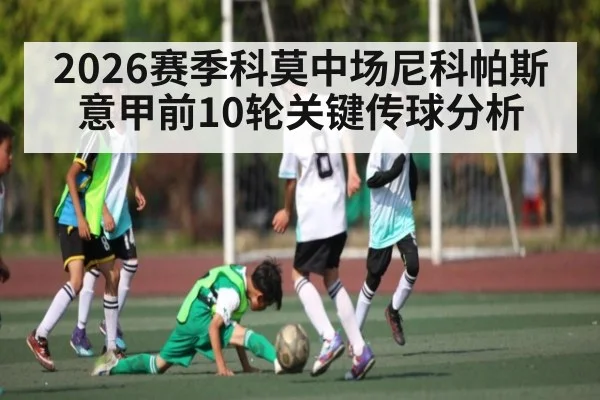 2026赛季科莫中场尼科帕斯意甲前10轮关键传球分析